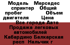  › Модель ­ Мерседес спринтер › Общий пробег ­ 465 000 › Объем двигателя ­ 3 › Цена ­ 450 000 - Все города Авто » Продажа легковых автомобилей   . Кабардино-Балкарская респ.,Нальчик г.